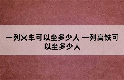 一列火车可以坐多少人 一列高铁可以坐多少人